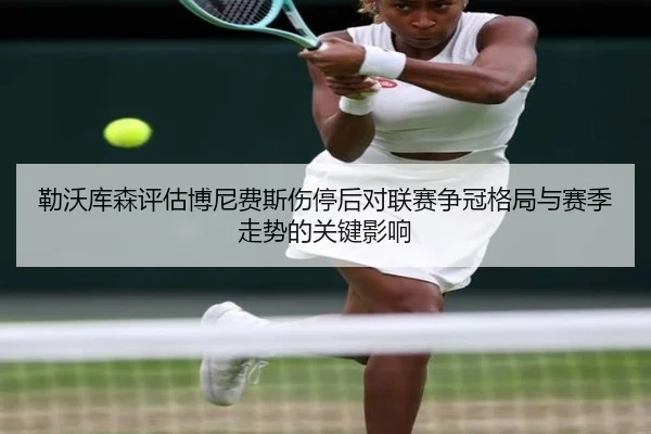 勒沃库森评估博尼费斯伤停后对联赛争冠格局与赛季走势的关键影响