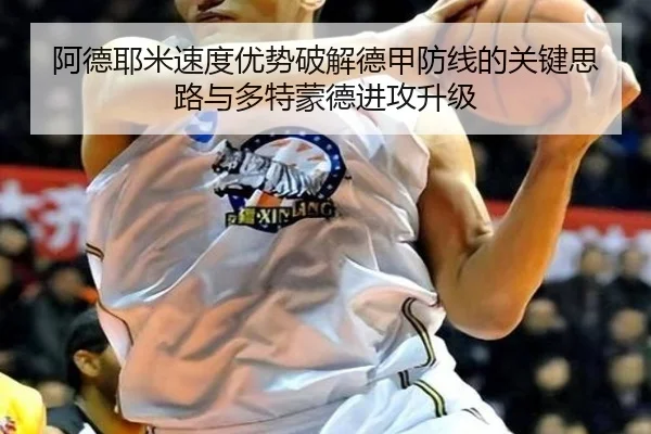 阿德耶米速度优势破解德甲防线的关键思路与多特蒙德进攻升级