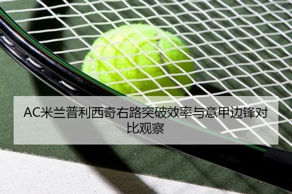 AC米兰普利西奇右路突破效率与意甲边锋对比观察