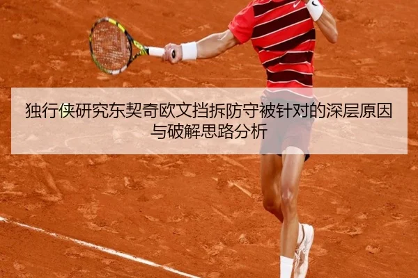 独行侠研究东契奇欧文挡拆防守被针对的深层原因与破解思路分析