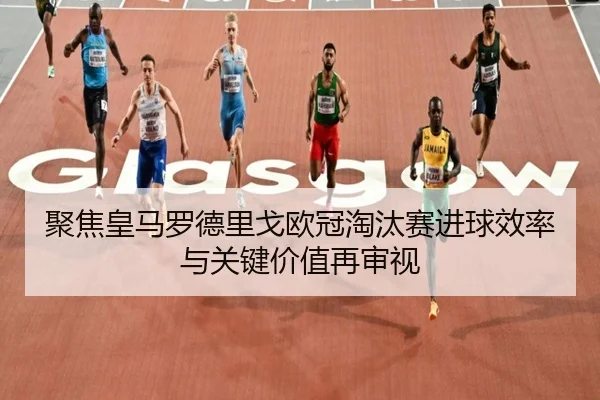 聚焦皇马罗德里戈欧冠淘汰赛进球效率与关键价值再审视