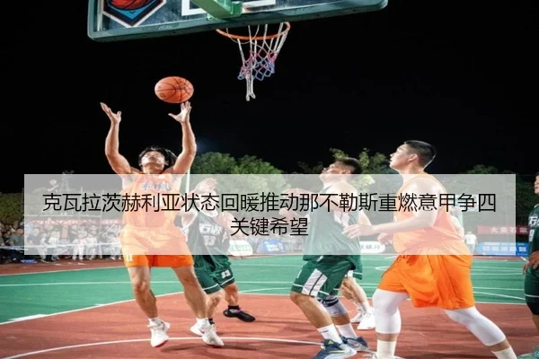 克瓦拉茨赫利亚状态回暖推动那不勒斯重燃意甲争四关键希望