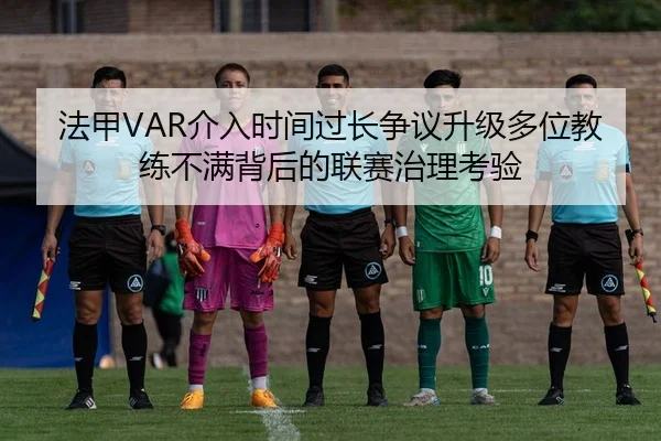 法甲VAR介入时间过长争议升级多位教练不满背后的联赛治理考验