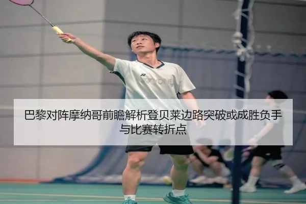 巴黎对阵摩纳哥前瞻解析登贝莱边路突破或成胜负手与比赛转折点