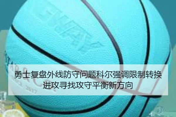 勇士复盘外线防守问题科尔强调限制转换进攻寻找攻守平衡新方向